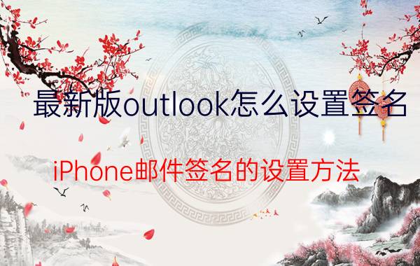 最新版outlook怎么设置签名 iPhone邮件签名的设置方法？